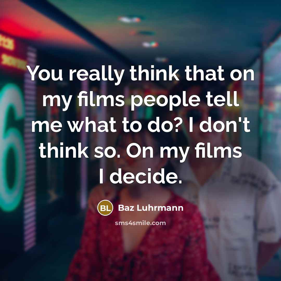 “You really think that on my films people tell me…” quote by Baz Luhrmann