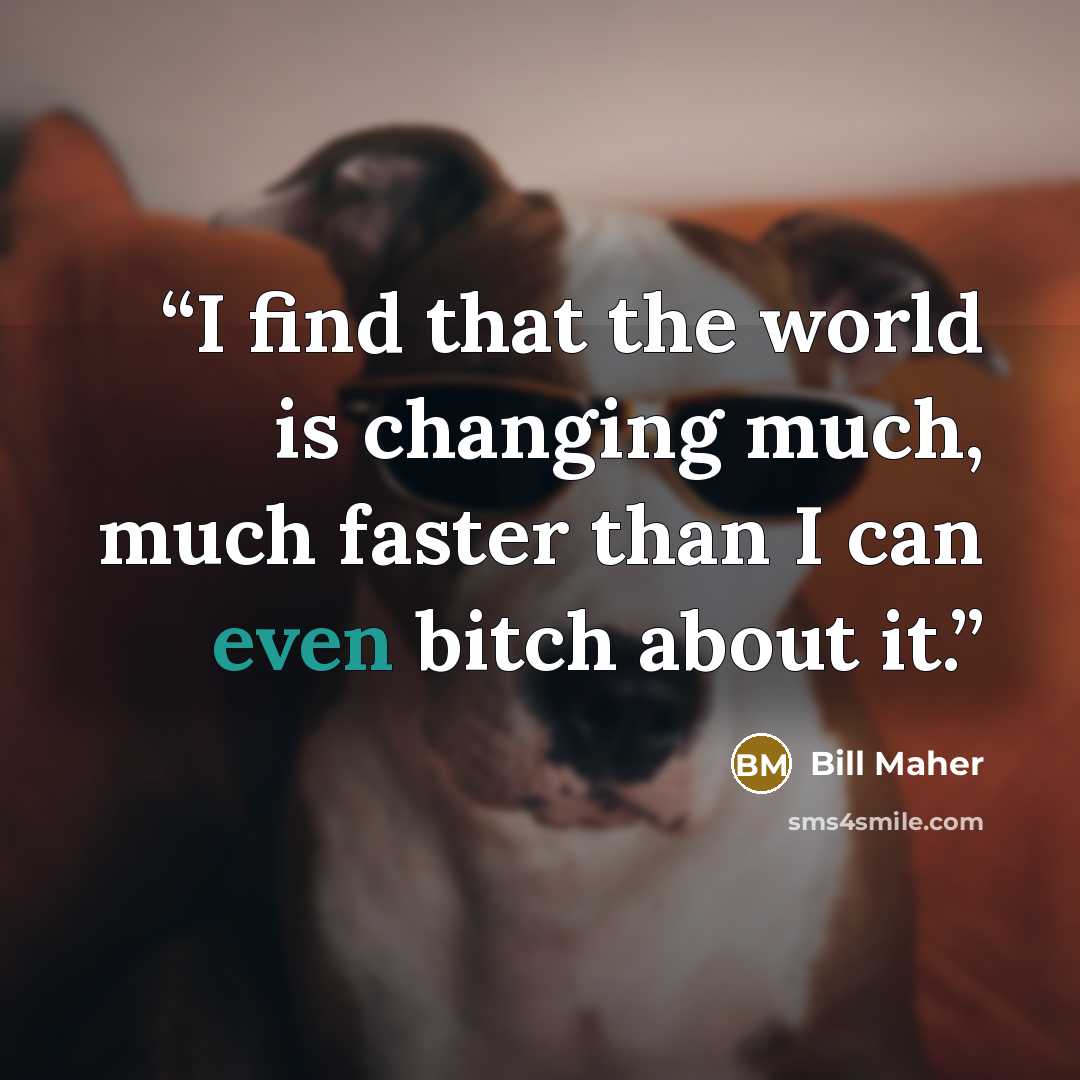 “I find that the world is changing much, much faster than I can even bitch about it.” quote by Bill Maher