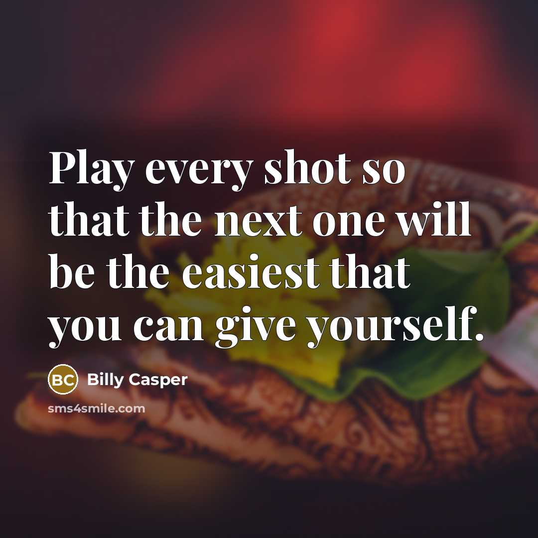“Play every shot so that the next one will be…” quote by Billy Casper