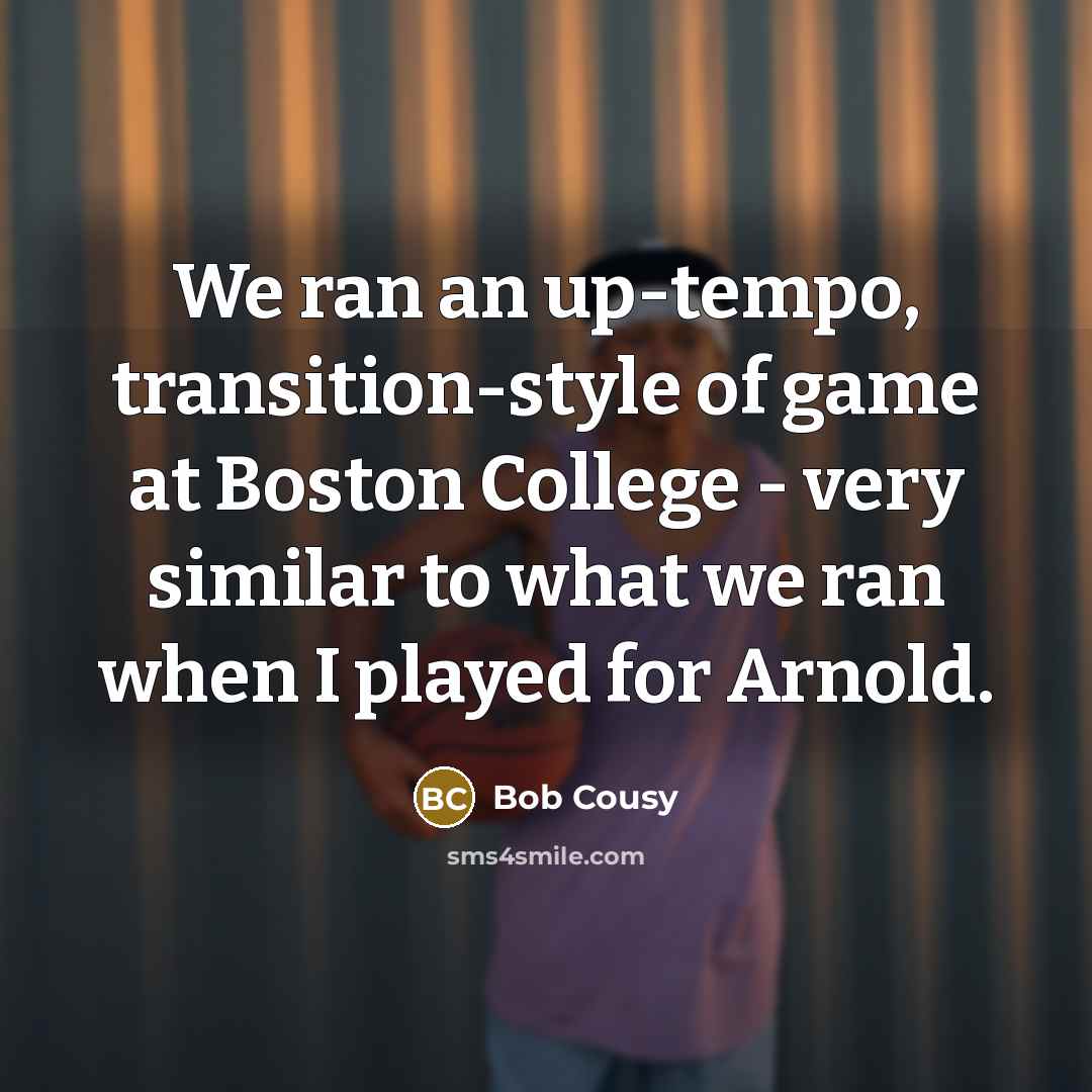 “We ran an up-tempo, transition-style of game at Boston College…” quote by Bob Cousy