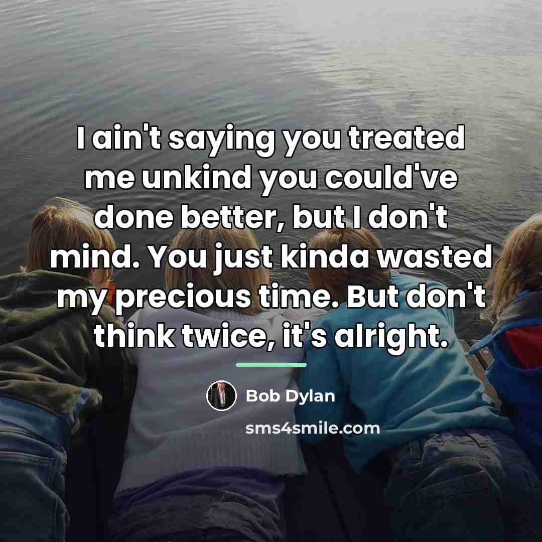 “I ain't saying you treated me unkind you could've done…” quote by Bob Dylan