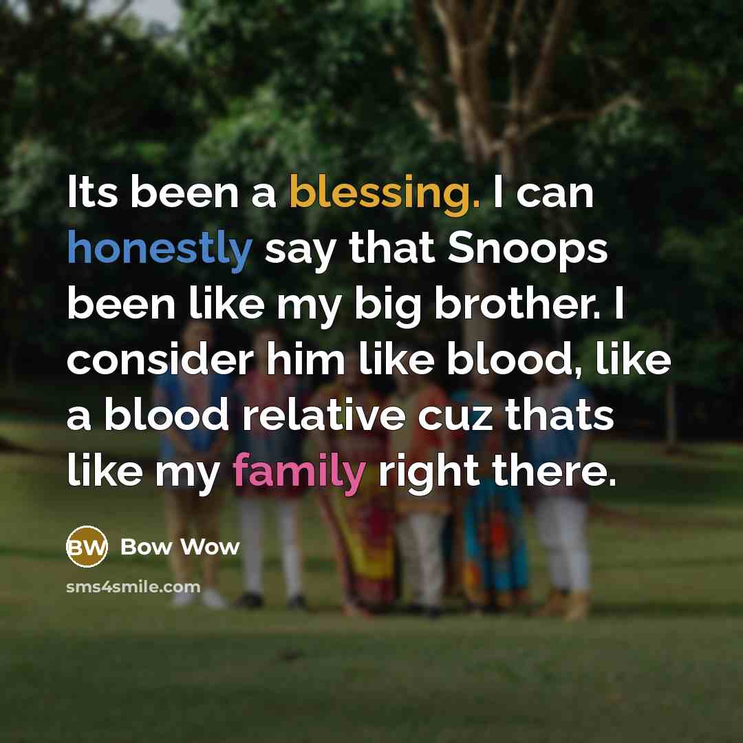 “Its been a blessing. I can honestly say that Snoops been like my big brother. I consider him like blood, like a blood relative cuz thats like my family right there.” quote by Bow Wow
