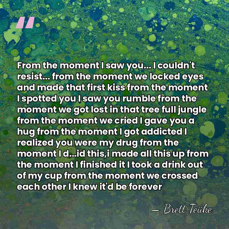 From the moment I saw you... I couldn't resist... from the moment&hellip; - Brett Teuke