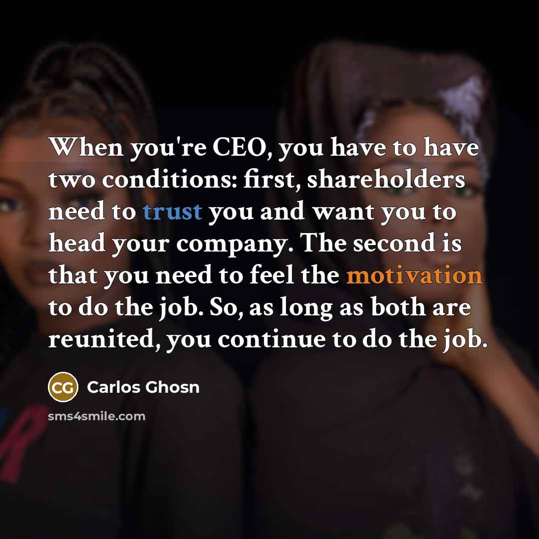 “When you're CEO, you have to have two conditions: first,…” quote by Carlos Ghosn