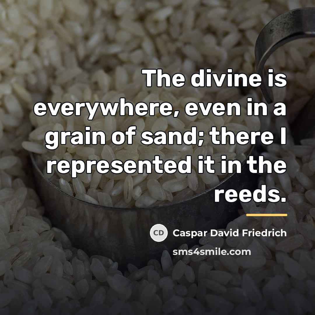 “The divine is everywhere, even in a grain of sand;…” quote by Caspar David Friedrich