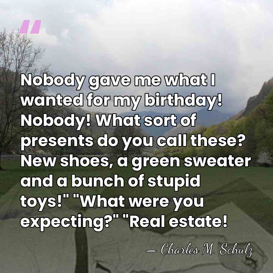 Nobody gave me what I wanted for my birthday! Nobody! What sort&hellip; - Charles M. Schulz
