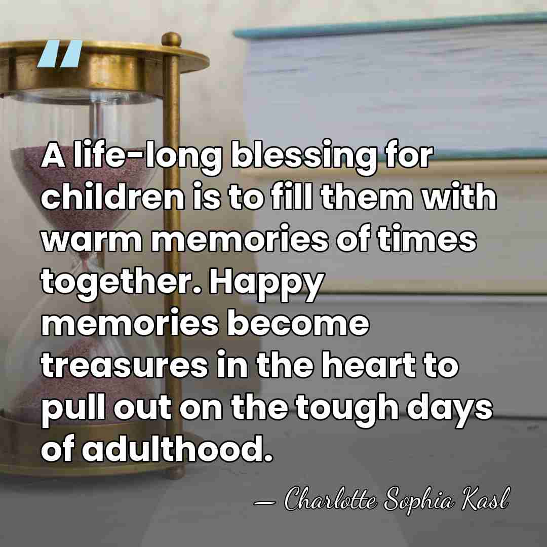 A life-long blessing for children is to fill them with warm memories&hellip; - Charlotte Sophia Kasl