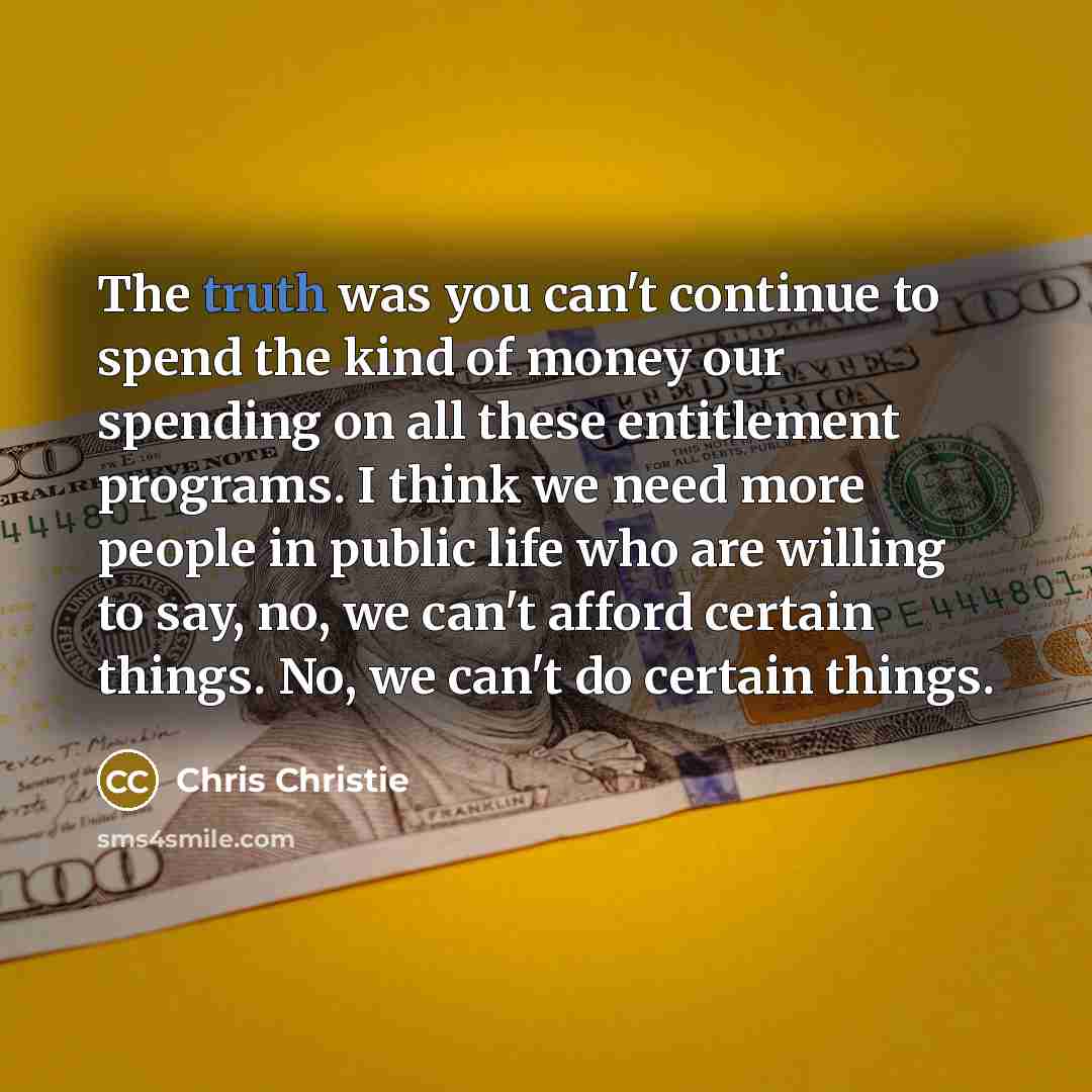 “The truth was you can't continue to spend the kind…” quote by Chris Christie