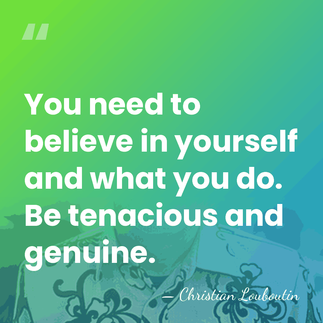 You need to believe in yourself and what you do. Be tenacious&hellip; - Christian Louboutin