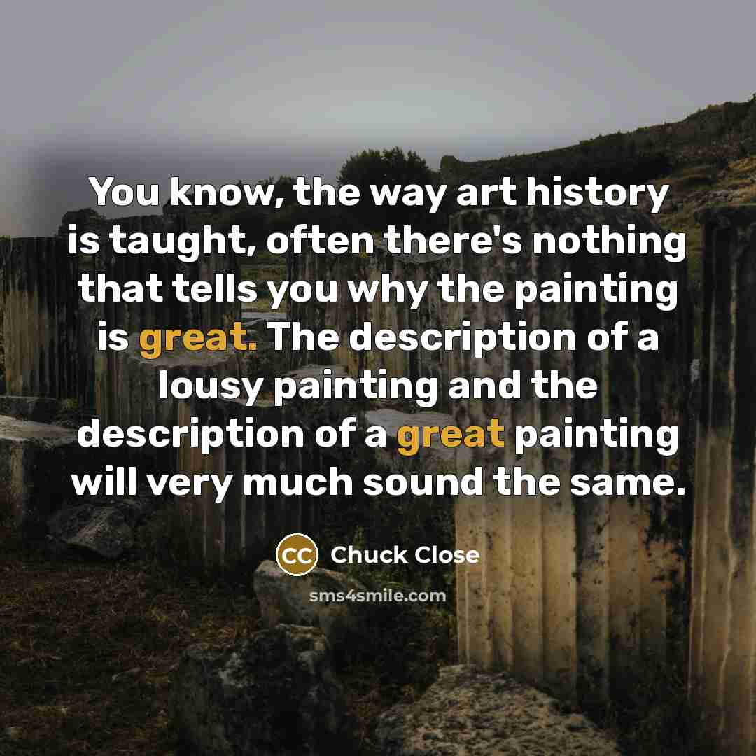 “You know, the way art history is taught, often there's…” quote by Chuck Close