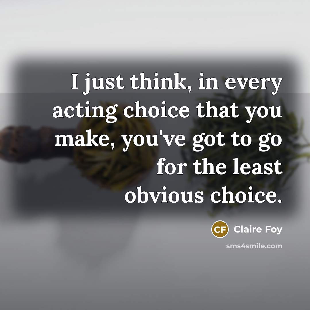 “I just think, in every acting choice that you make,…” quote by Claire Foy
