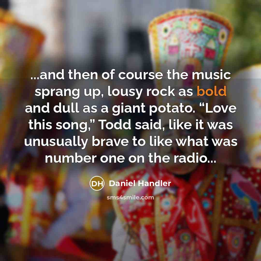 “...and then of course the music sprang up, lousy rock…” quote by Daniel Handler