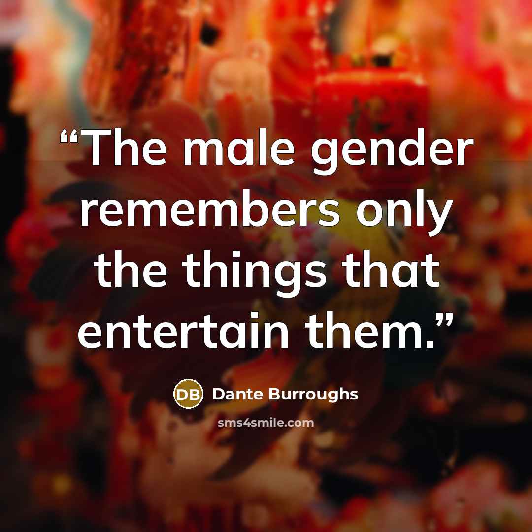 “The male gender remembers only the things that entertain them.” quote by Dante Burroughs