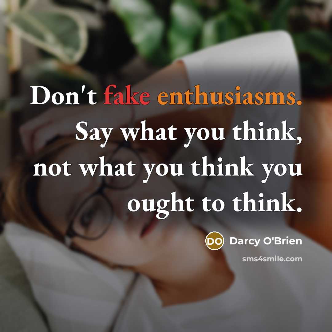 “Don't fake enthusiasms. Say what you think, not what you…” quote by Darcy O'Brien