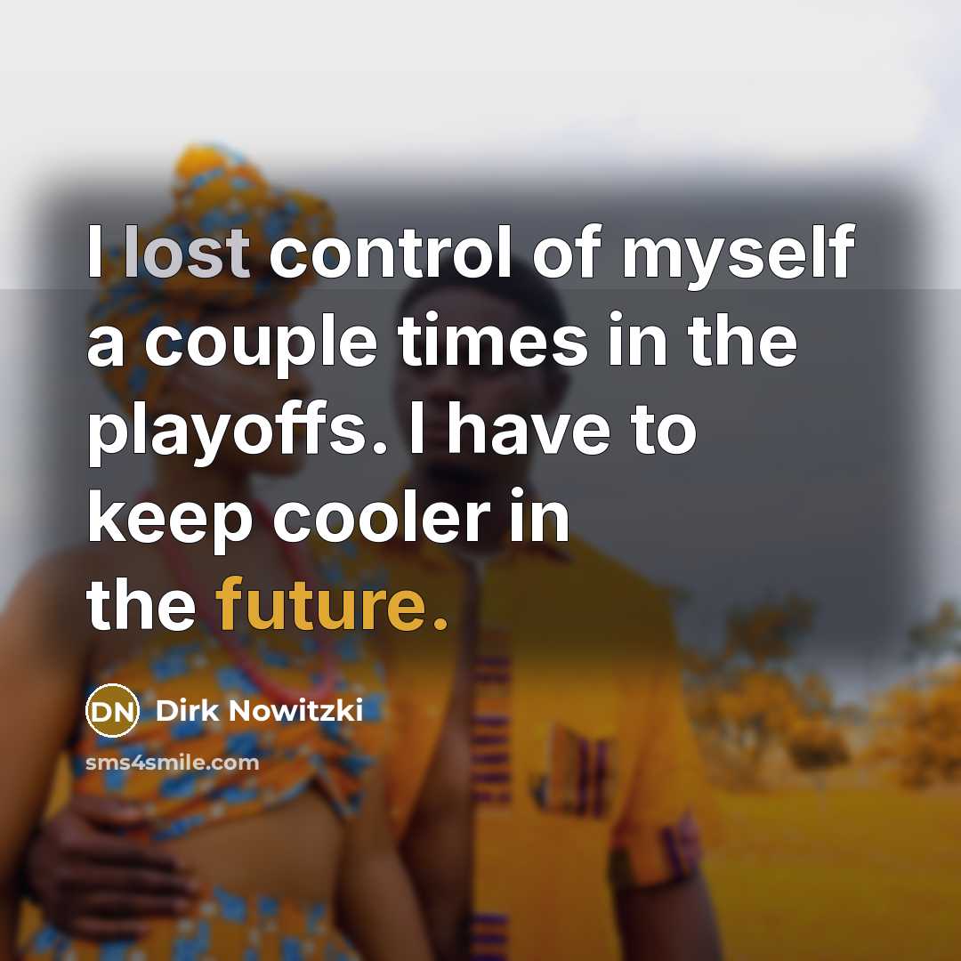 “I lost control of myself a couple times in the playoffs. I have to keep cooler in the future.” quote by Dirk Nowitzki