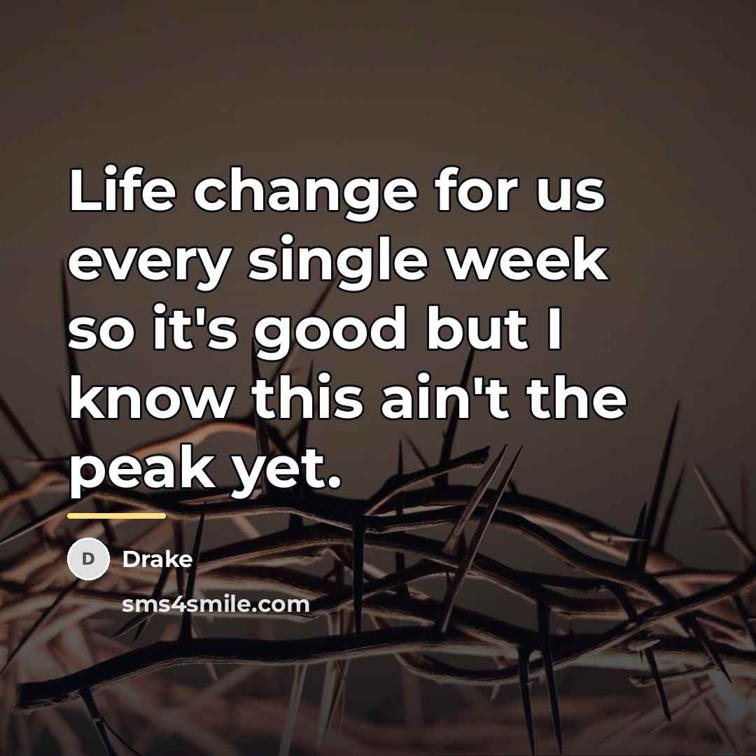 “Life change for us every single week so it's good…” quote by Drake