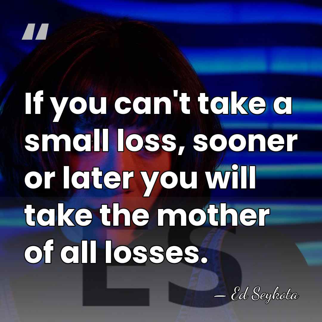 If you can't take a small loss, sooner or later you will&hellip; - Ed Seykota