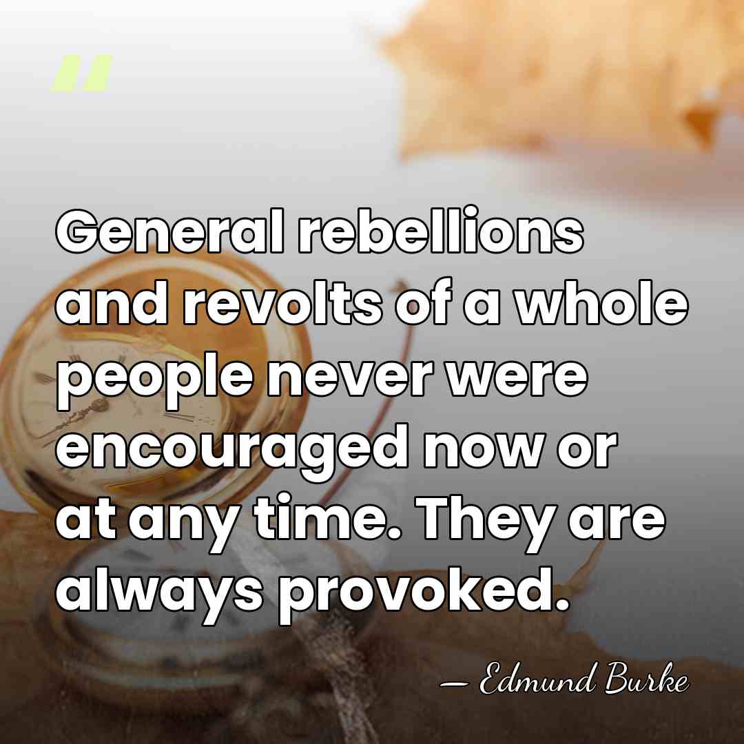 General rebellions and revolts of a whole people never were encouraged now&hellip; - Edmund Burke