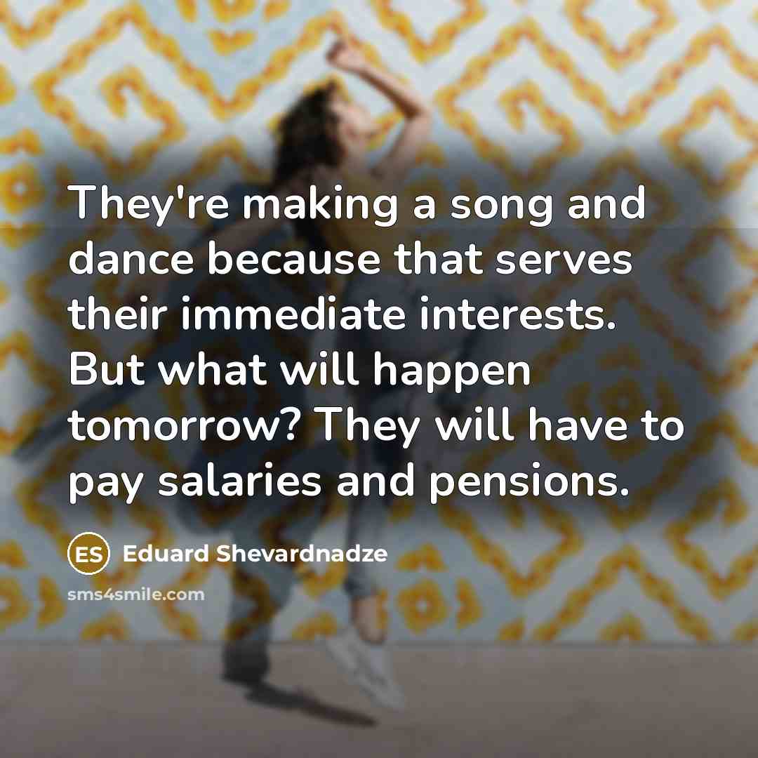 “They're making a song and dance because that serves their…” quote by Eduard Shevardnadze