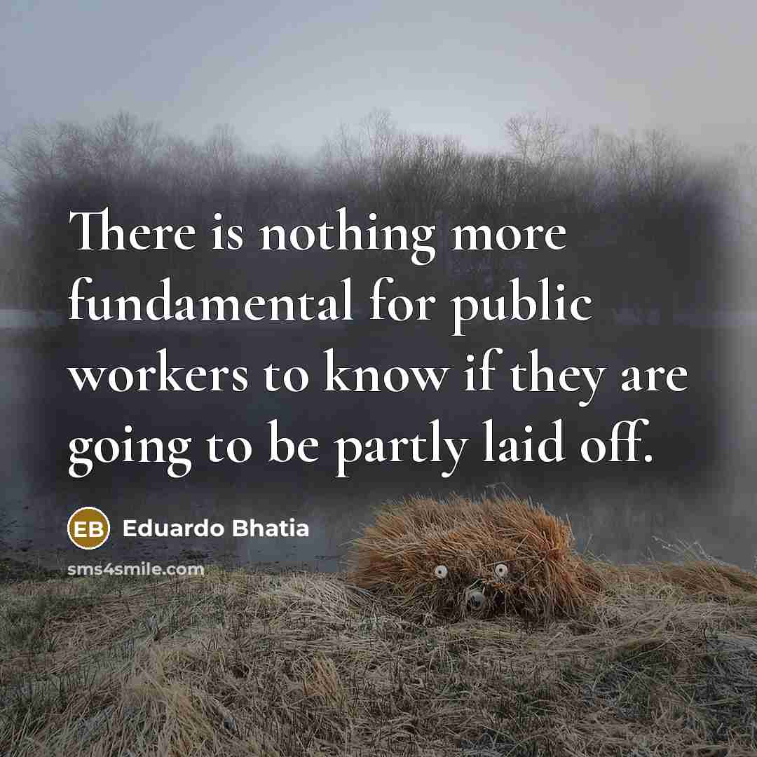 “There is nothing more fundamental for public workers to know if they are going to be partly laid off.” quote by Eduardo Bhatia