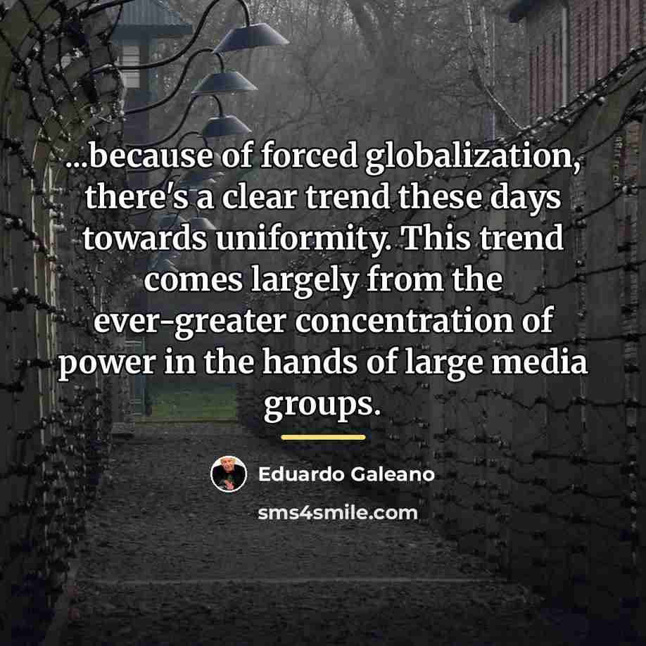 “...because of forced globalization, there's a clear trend these days…” quote by Eduardo Galeano