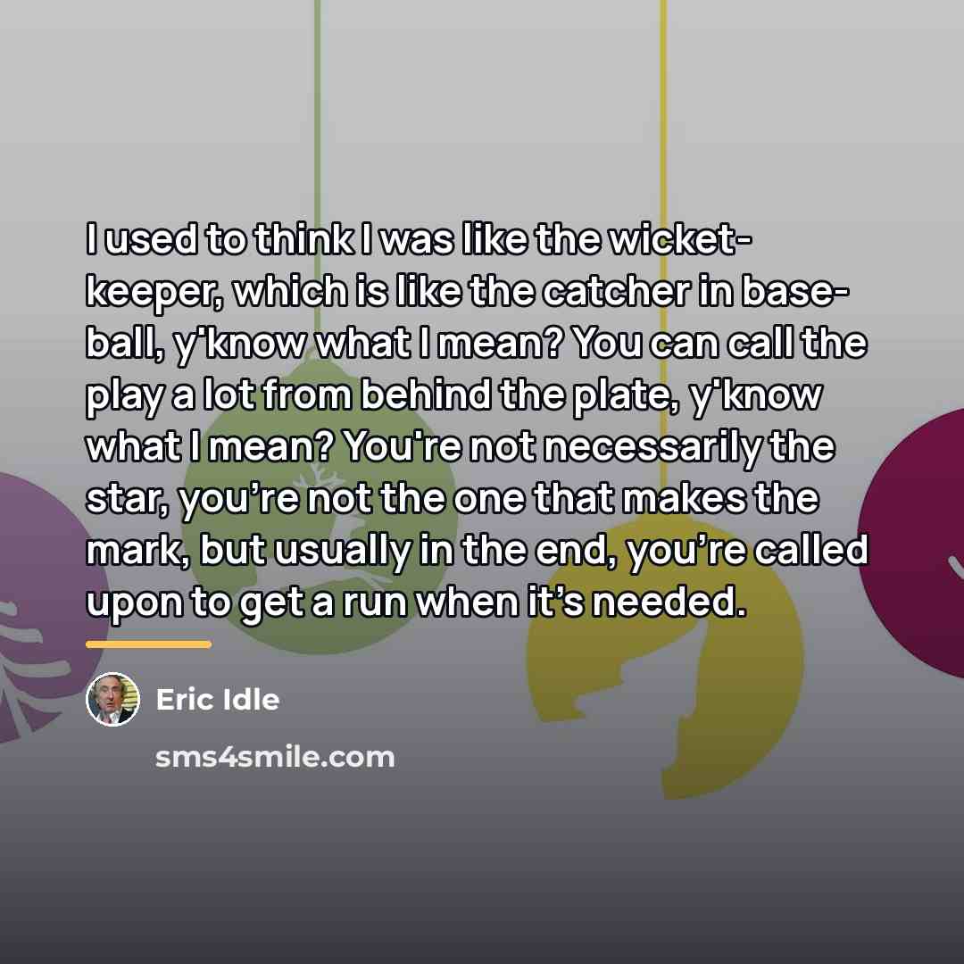“I used to think I was like the wicket- keeper,…” quote by Eric Idle