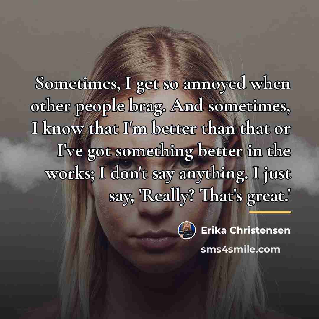 “Sometimes, I get so annoyed when other people brag. And…” quote by Erika Christensen