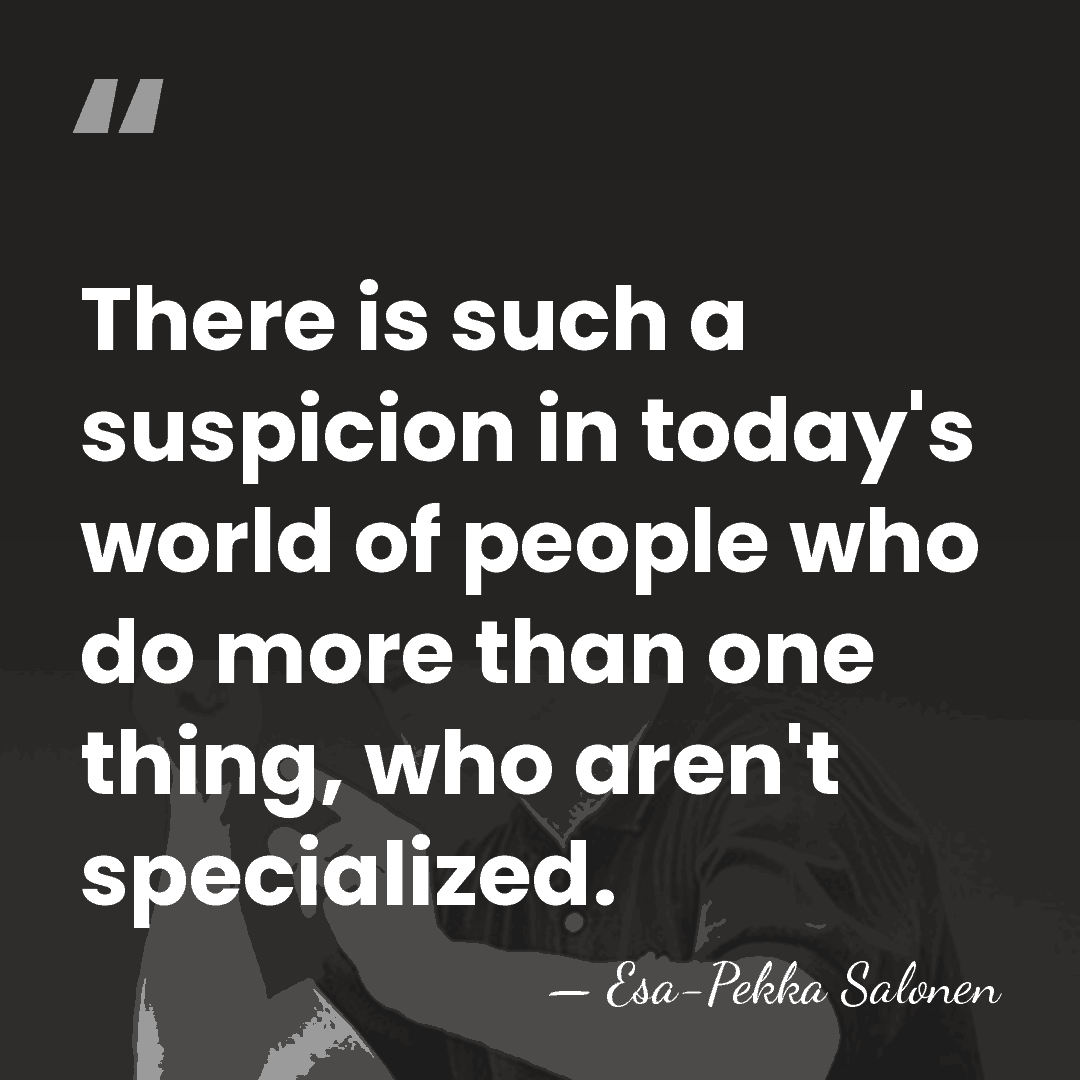 There is such a suspicion in today's world of people who do&hellip; - Esa-Pekka Salonen