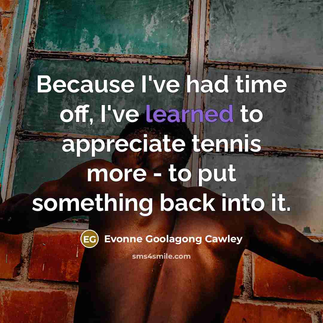 “Because I've had time off, I've learned to appreciate tennis…” quote by Evonne Goolagong Cawley