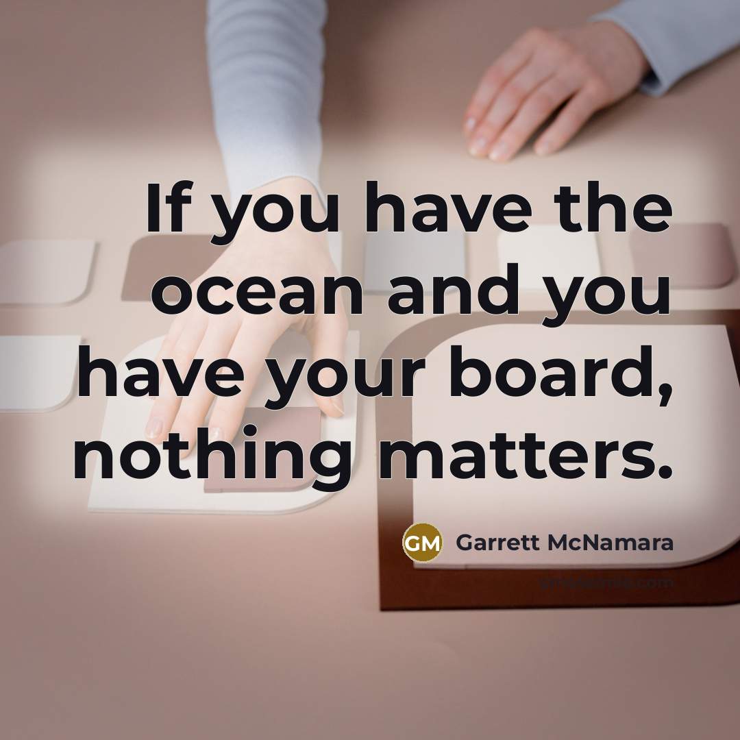 “If you have the ocean and you have your board,…” quote by Garrett McNamara