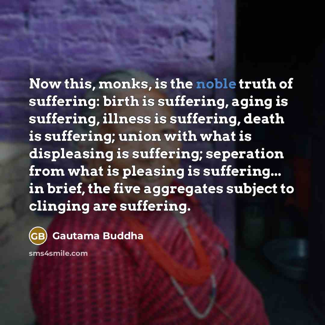 “Now this, monks, is the noble truth of suffering: birth…” quote by Gautama Buddha