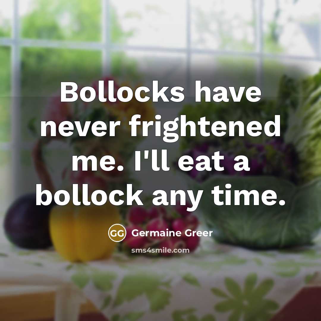 “Bollocks have never frightened me. I'll eat a bollock any…” quote by Germaine Greer
