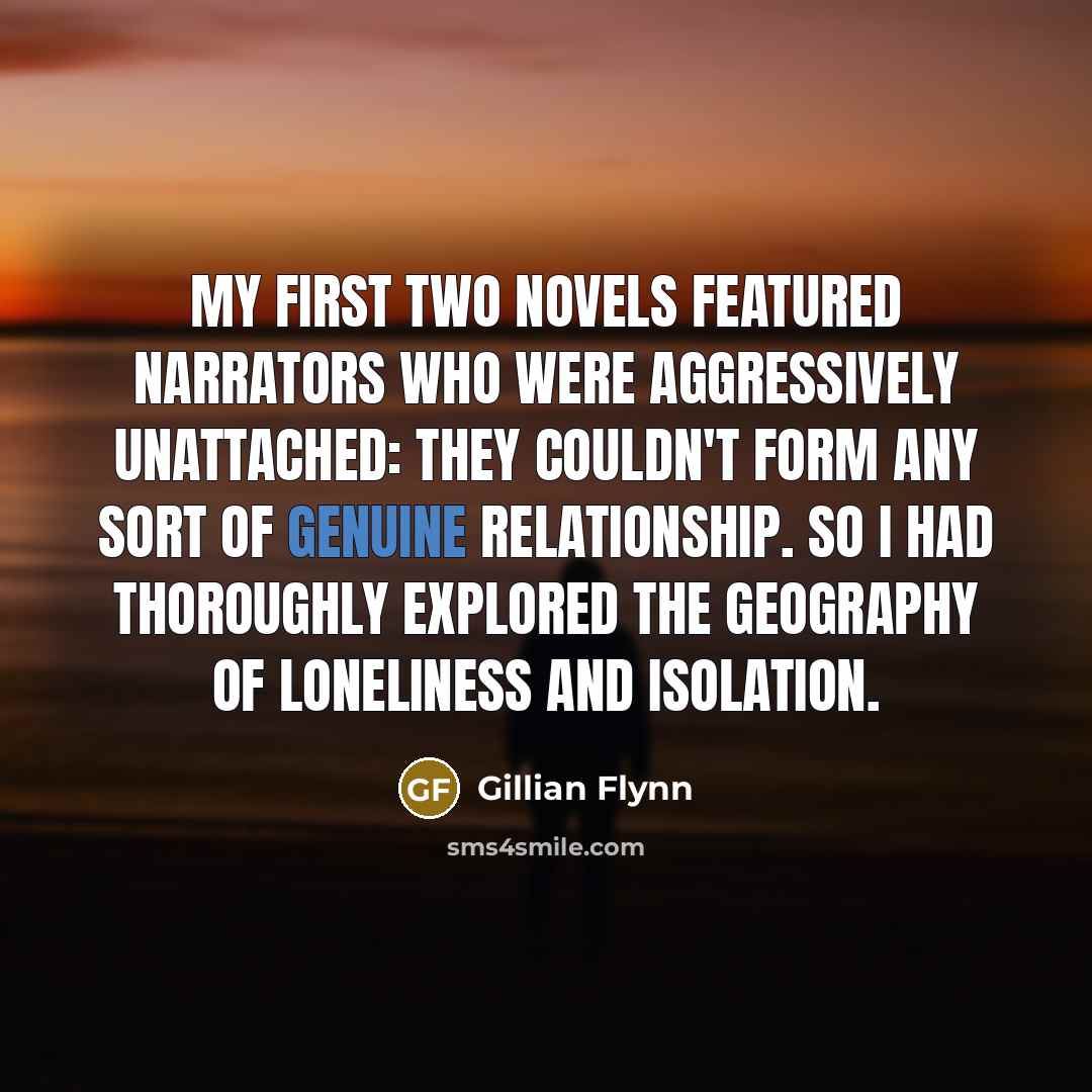 “My first two novels featured narrators who were aggressively unattached:…” quote by Gillian Flynn