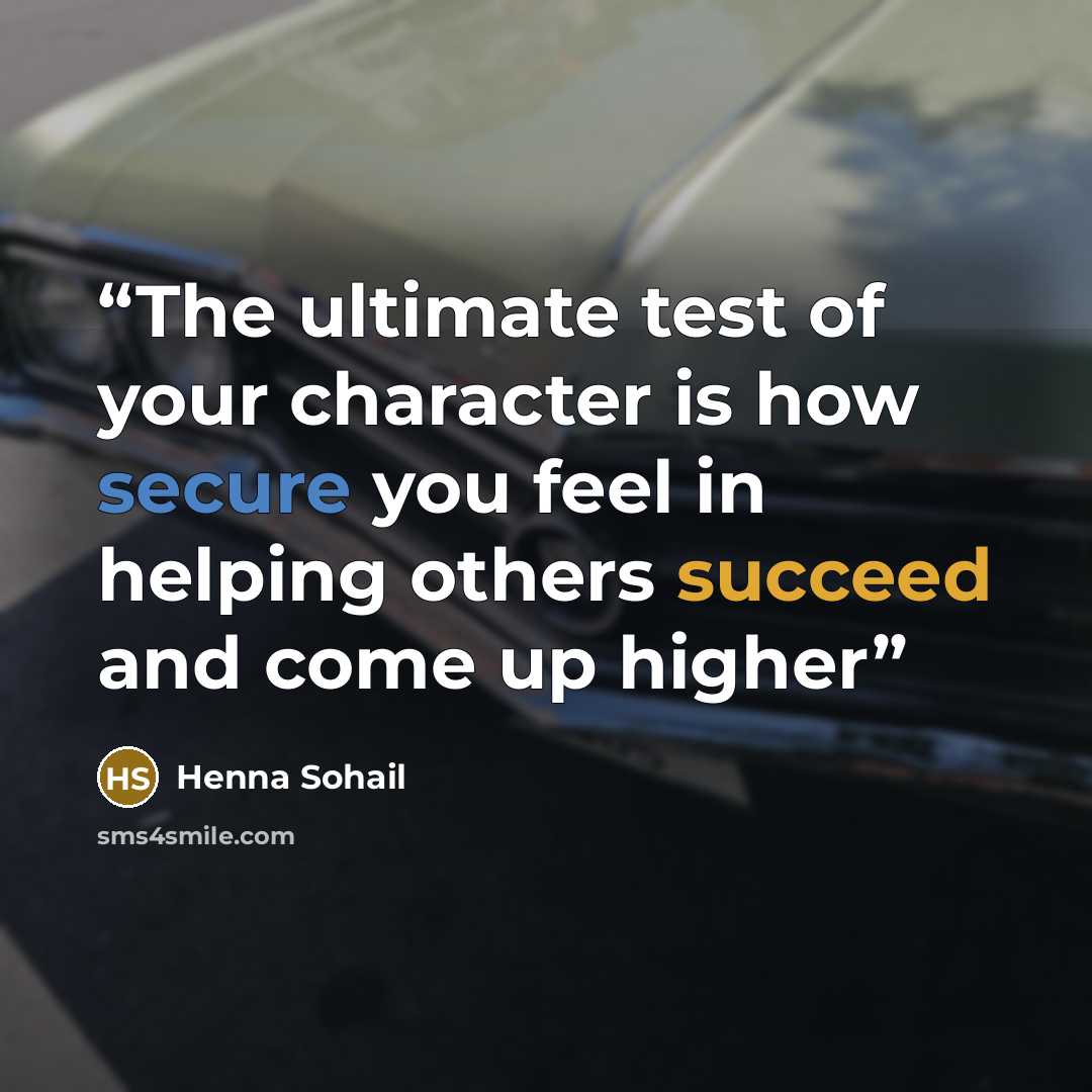 “The ultimate test of your character is how secure you feel in helping others succeed and come up higher” quote by Henna Sohail