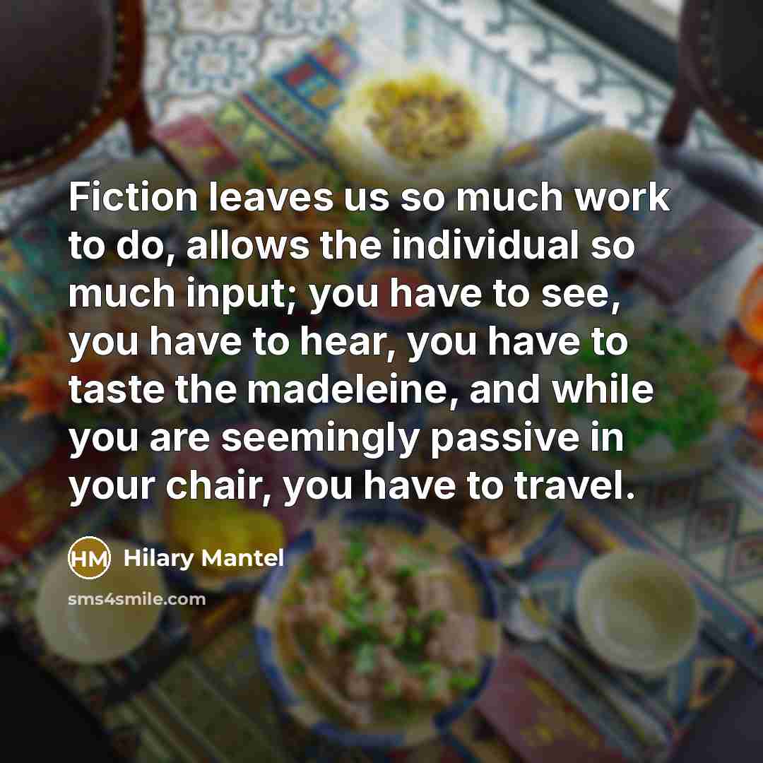 “Fiction leaves us so much work to do, allows the…” quote by Hilary Mantel