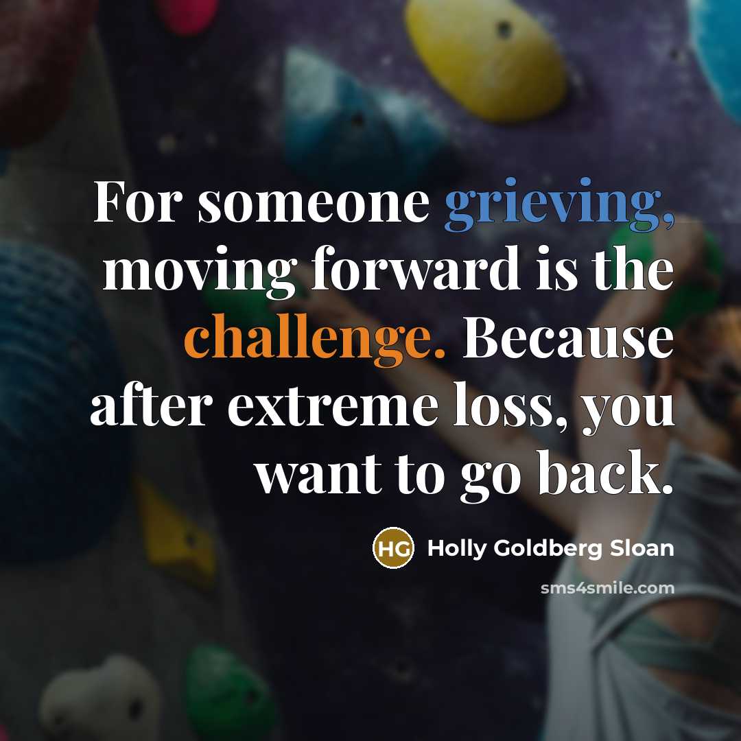 “For someone grieving, moving forward is the challenge. Because after…” quote by Holly Goldberg Sloan