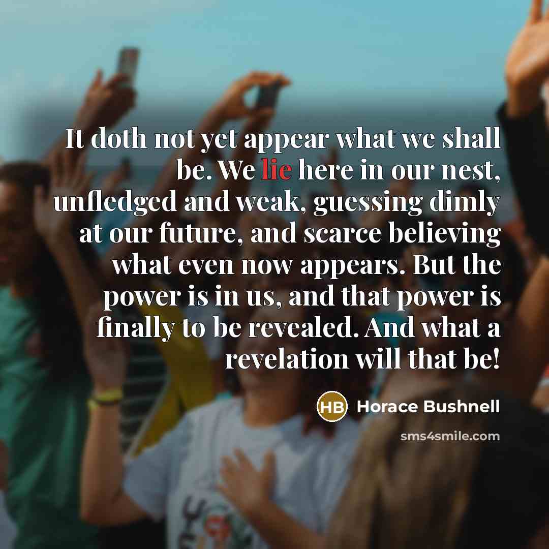 “It doth not yet appear what we shall be. We…” quote by Horace Bushnell