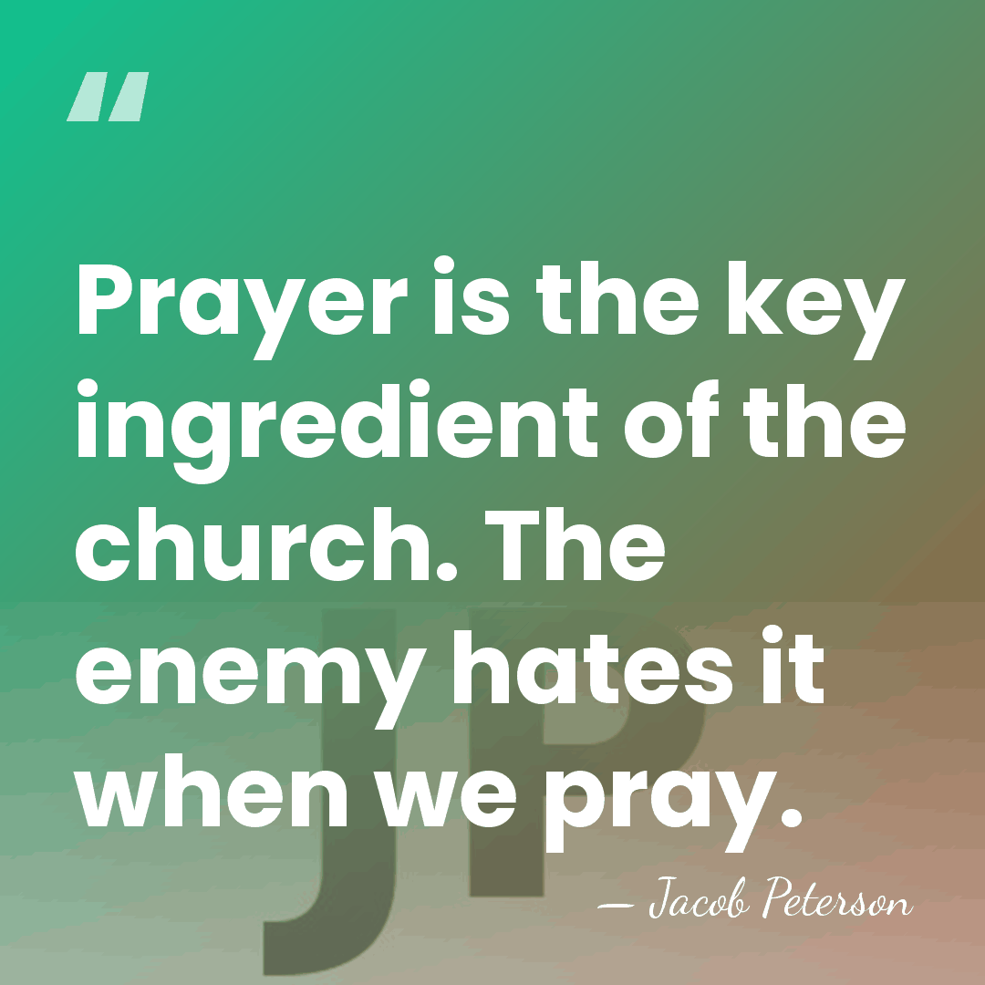 Prayer is the key ingredient of the church. The enemy hates it&hellip; - Jacob Peterson