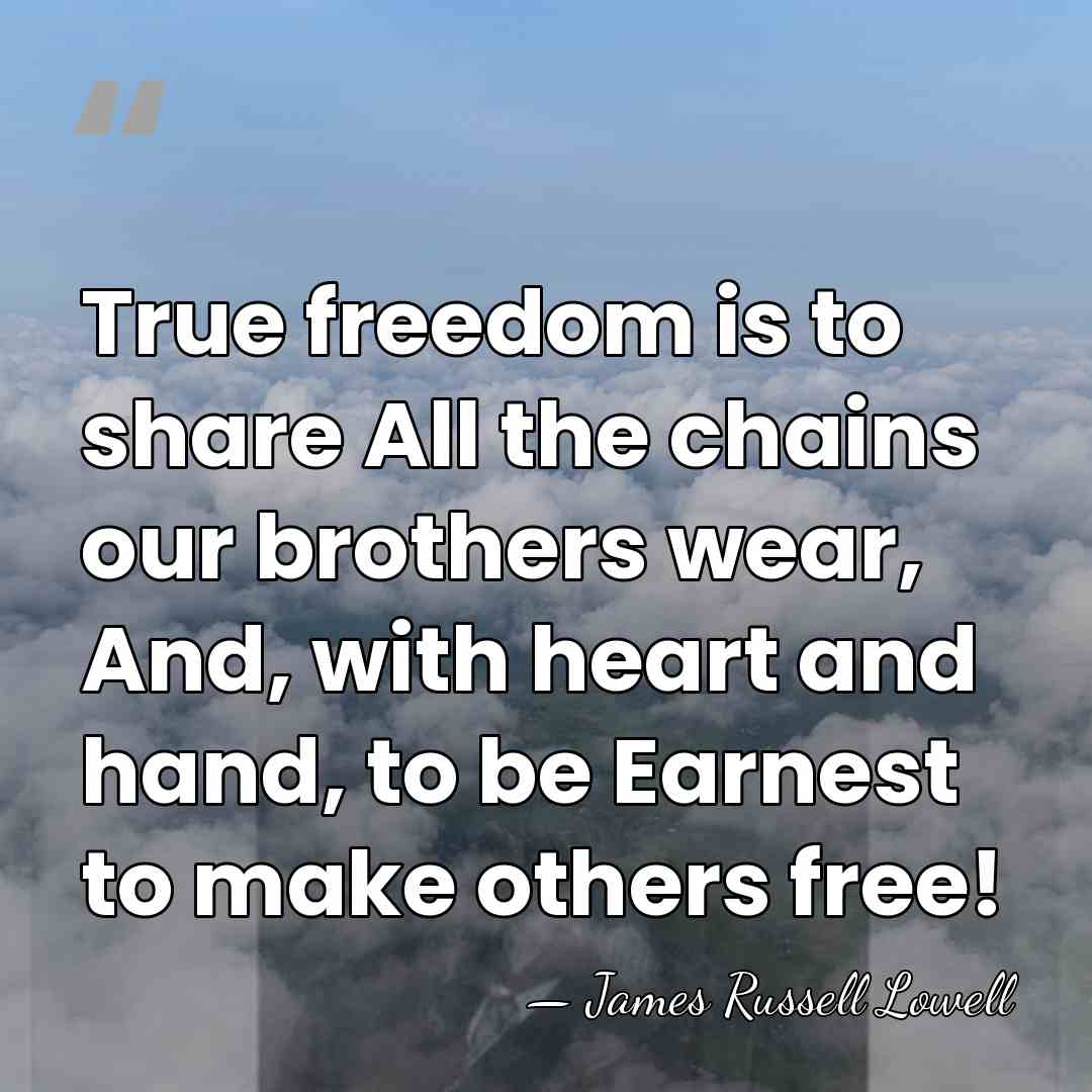 True freedom is to share All the chains our brothers wear, And,&hellip; - James Russell Lowell