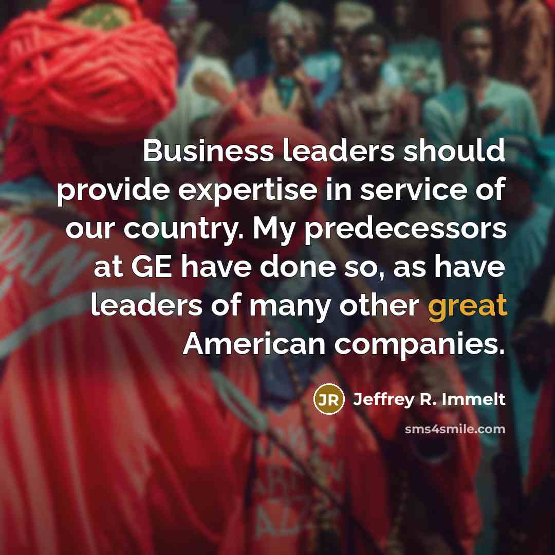 “Business leaders should provide expertise in service of our country.…” quote by Jeffrey R. Immelt