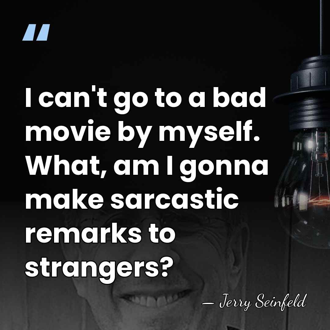 I can't go to a bad movie by myself. What, am I&hellip; - Jerry Seinfeld