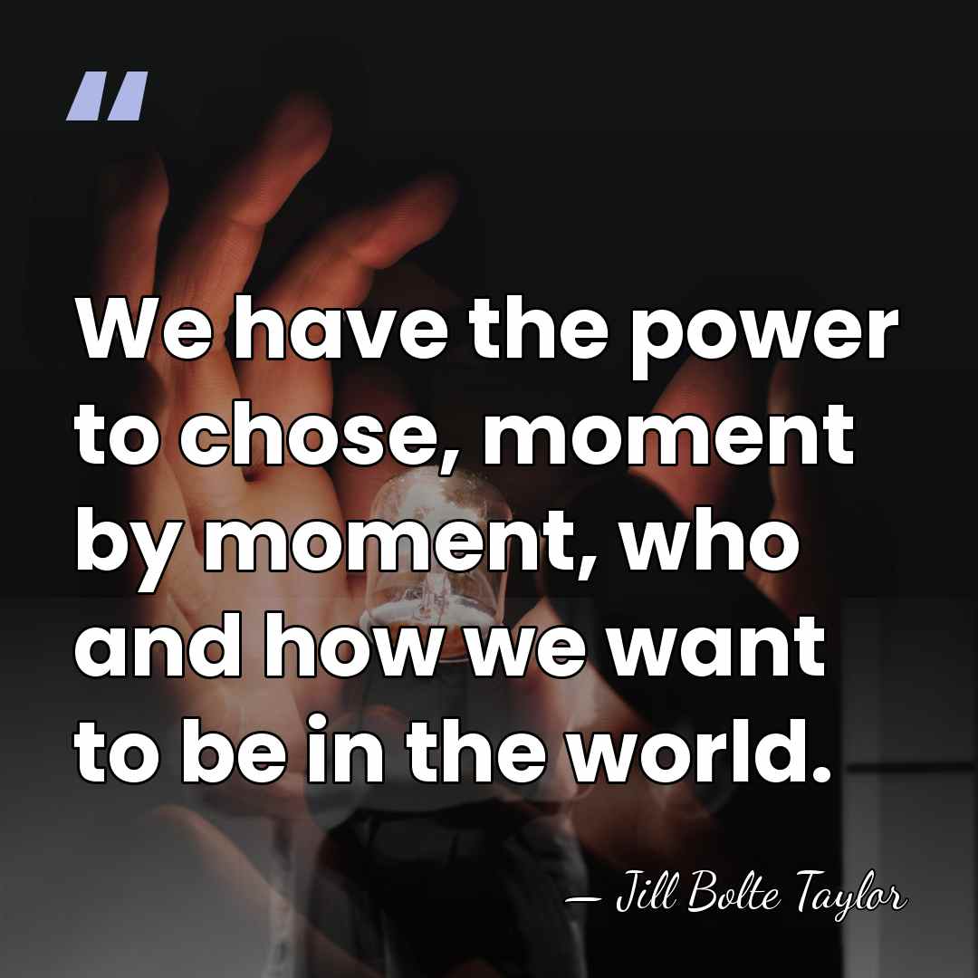 We have the power to chose, moment by moment, who and how&hellip; - Jill Bolte Taylor