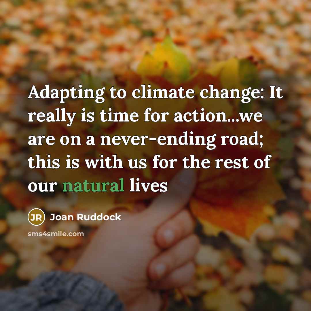 “Adapting to climate change: It really is time for action...we are on a never-ending road; this is with us for the rest of our natural lives” quote by Joan Ruddock