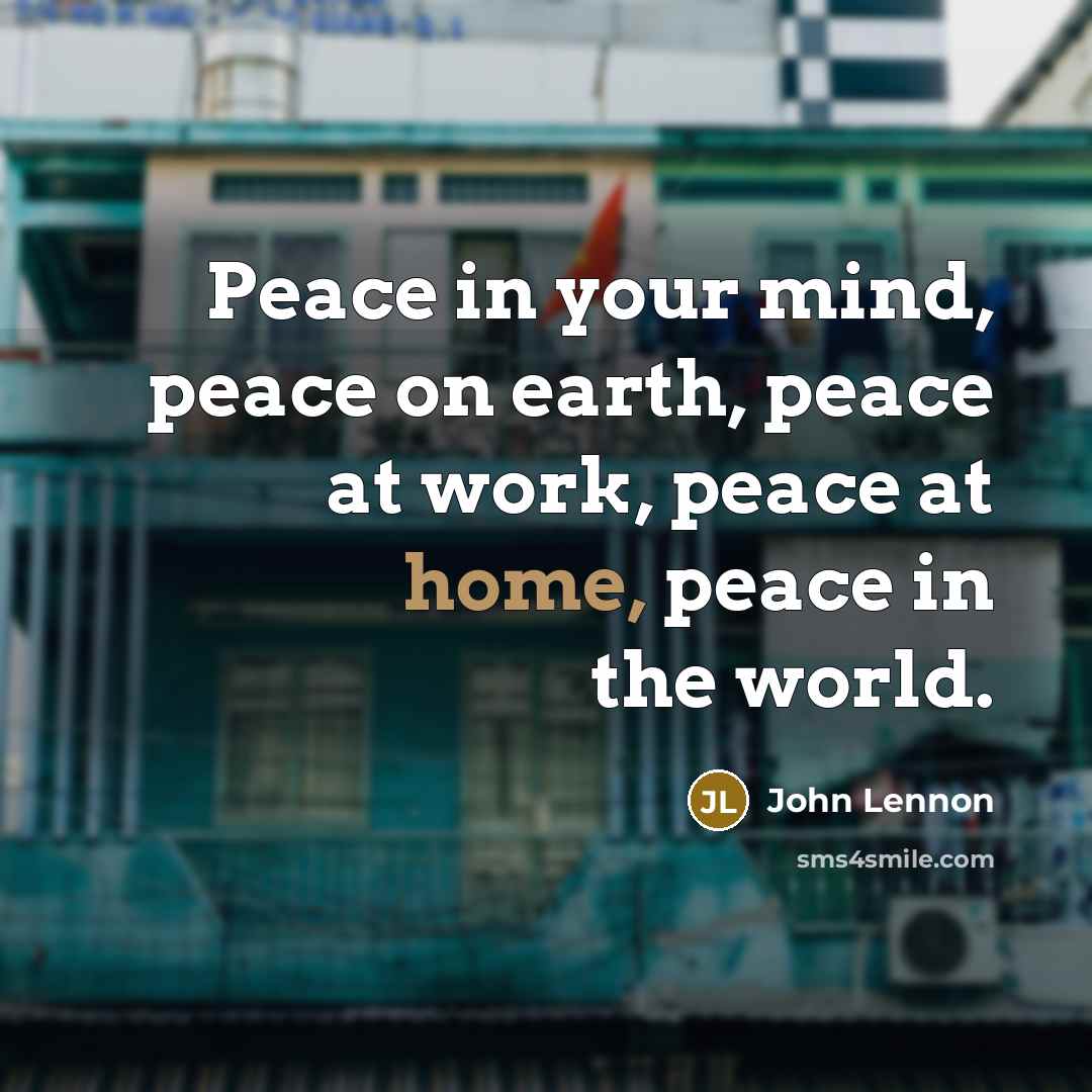 “Peace in your mind, peace on earth, peace at work,…” quote by John Lennon