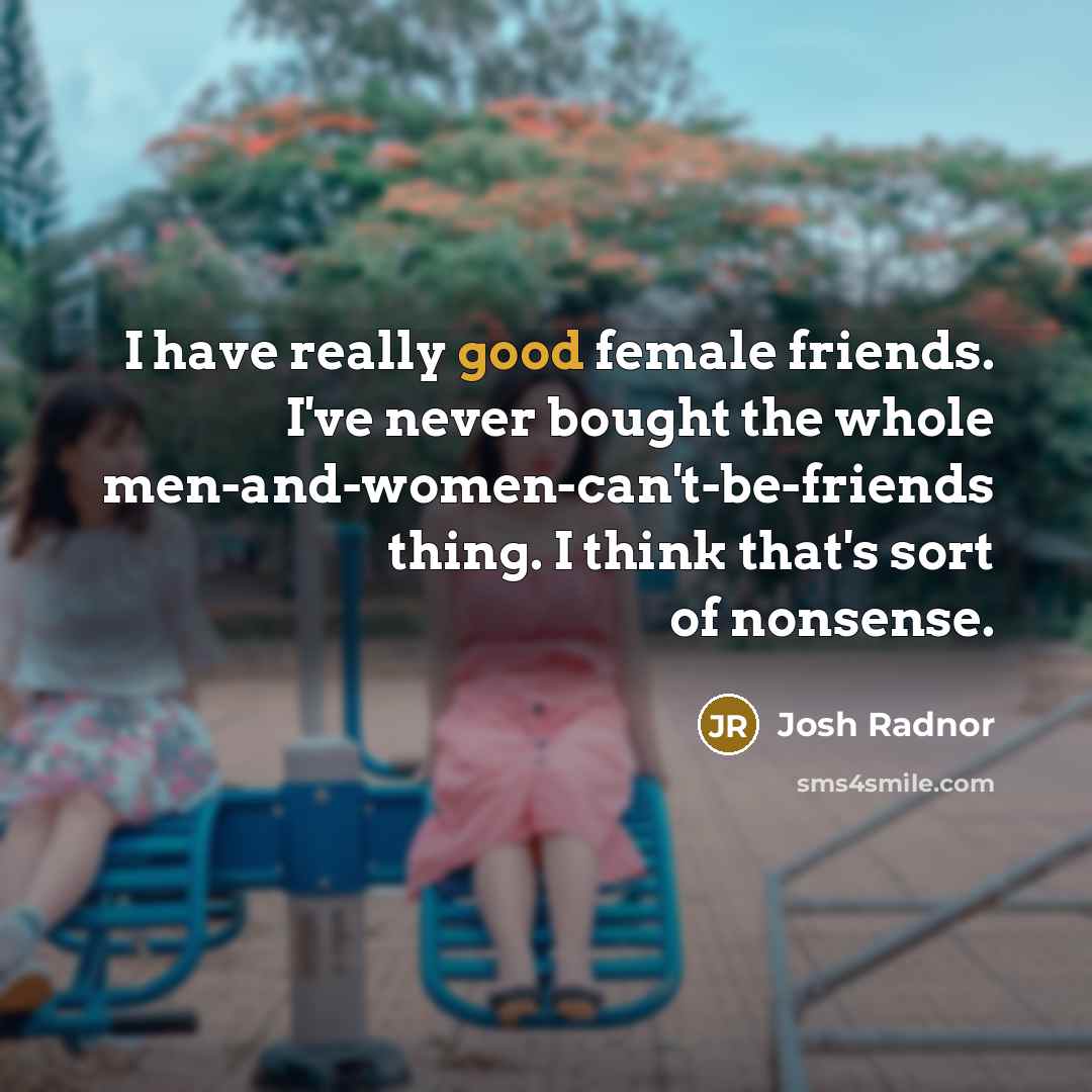 “I have really good female friends. I've never bought the…” quote by Josh Radnor