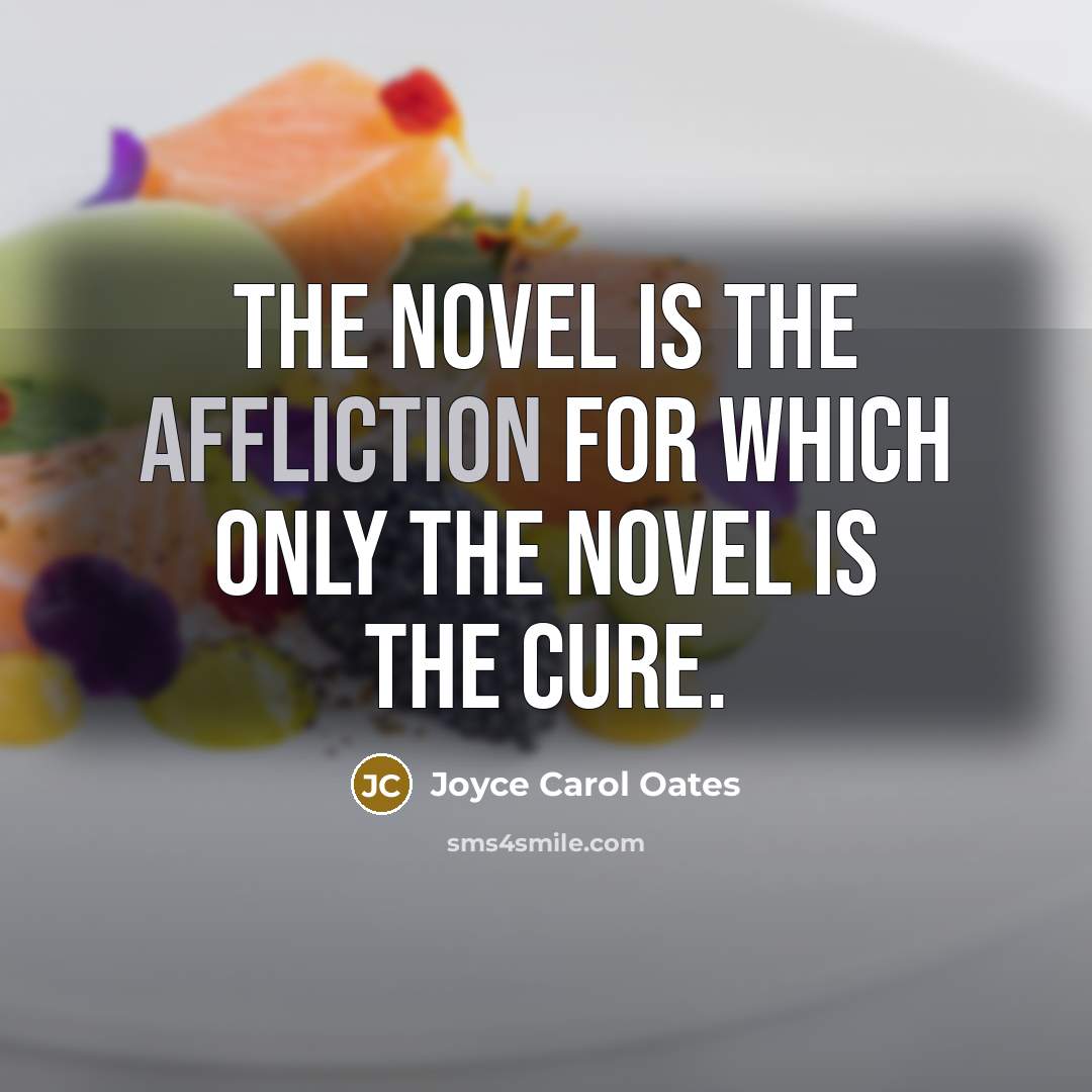 “The novel is the affliction for which only the novel…” quote by Joyce Carol Oates