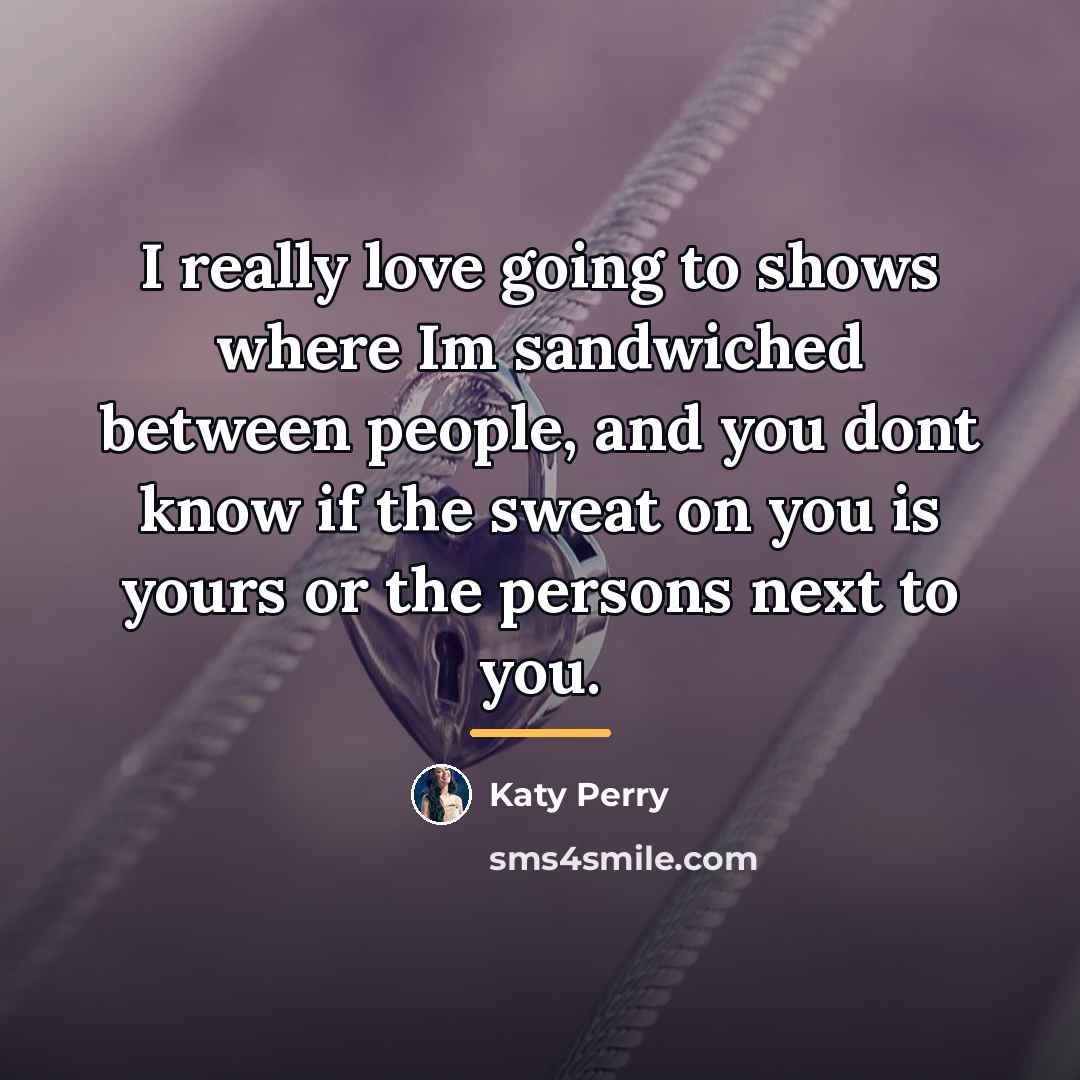 “I really love going to shows where Im sandwiched between…” quote by Katy Perry