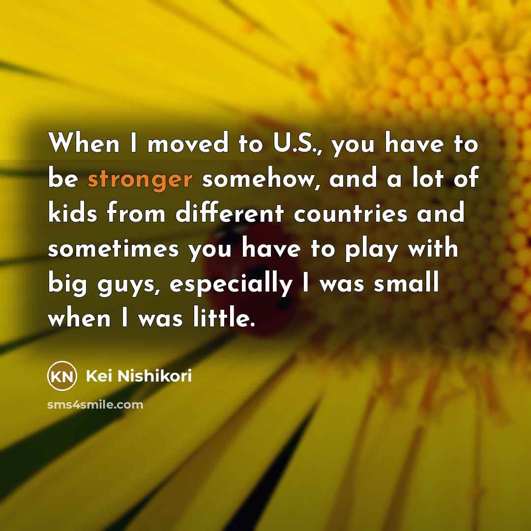 “When I moved to U.S., you have to be stronger…” quote by Kei Nishikori