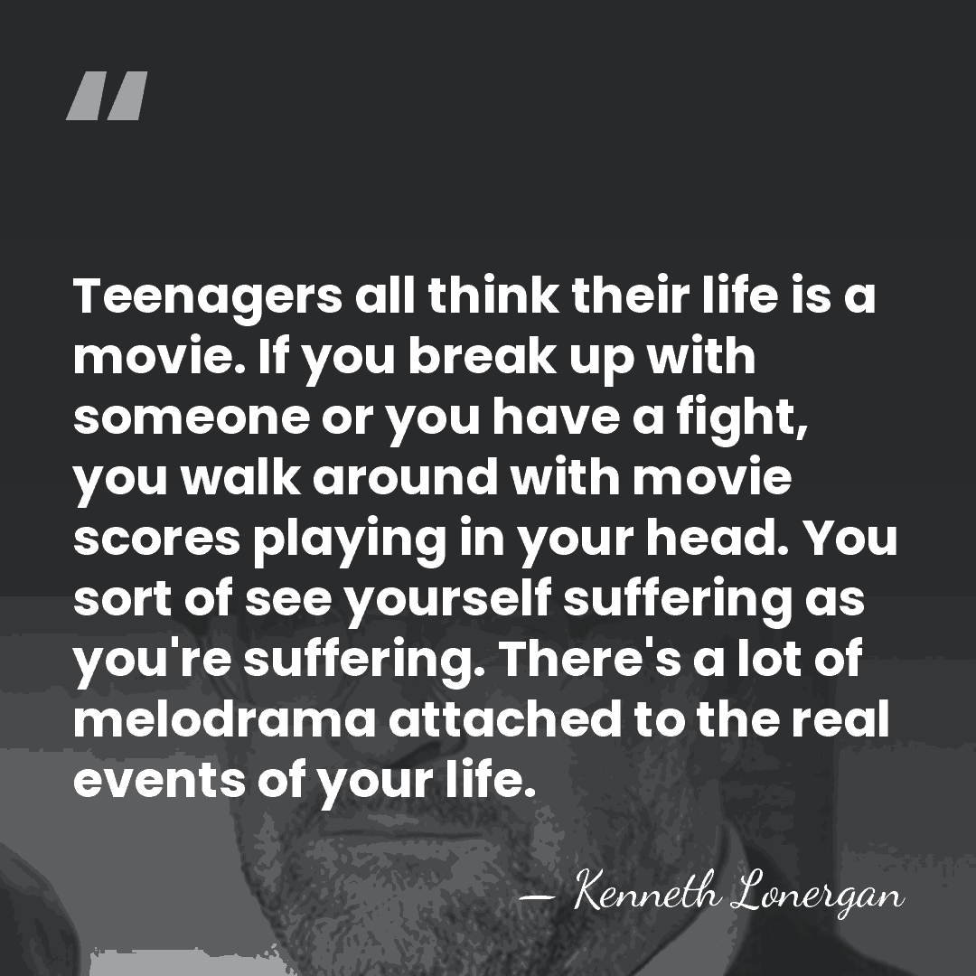 Teenagers all think their life is a movie. If you break up&hellip; - Kenneth Lonergan