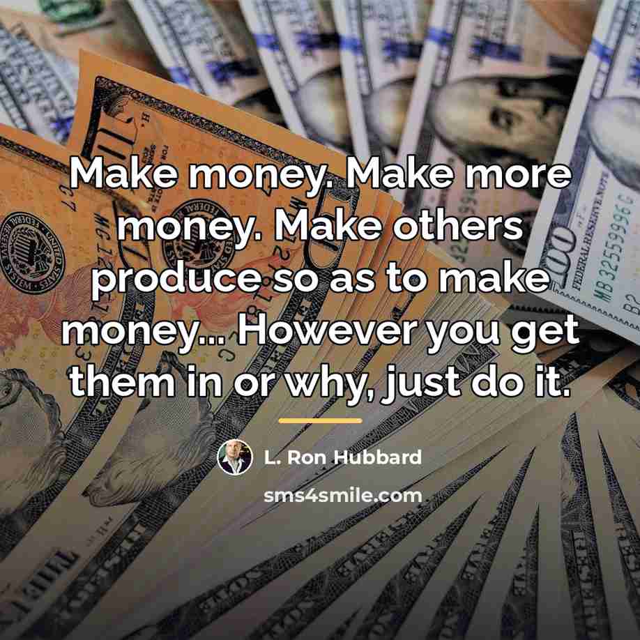 “Make money. Make more money. Make others produce so as…” quote by L. Ron Hubbard